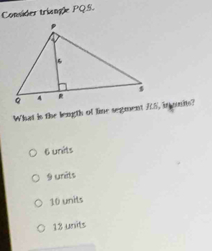 Consider trisngle PQS.
What is the length of line segment 7S, in anits?
6 units
9 urats
10 units
18 units