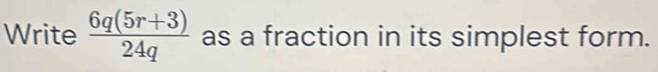 Write  (6q(5r+3))/24q  as a fraction in its simplest form.