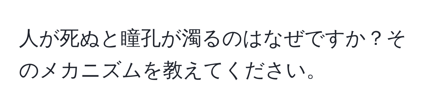 人が死ぬと瞳孔が濁るのはなぜですか？そのメカニズムを教えてください。