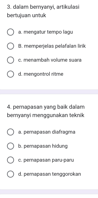 dalam bernyanyi, artikulasi
bertujuan untuk
a. mengatur tempo lagu
B. memperjelas pelafalan lirik
c. menambah volume suara
d. mengontrol ritme
4. pernapasan yang baik dalam
bernyanyi menggunakan teknik
a. pernapasan diafragma
b. pernapasan hidung
c. pernapasan paru-paru
d. pernapasan tenggorokan