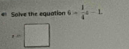 Solve the equation 6= 1/4 x-L
z=