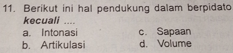 Berikut ini hal pendukung dalam berpidato
kecuali ....
a. Intonasi c. Sapaan
b. Artikulasi d. Volume