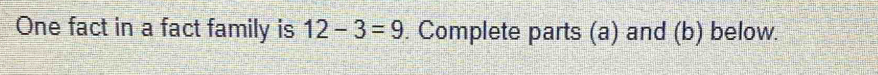 One fact in a fact family is 12-3=9. Complete parts (a) and (b) below.