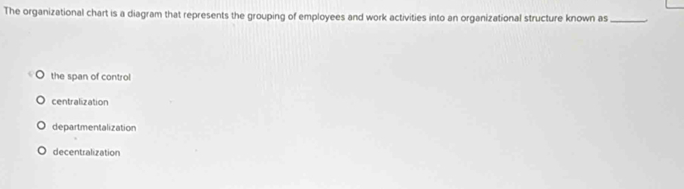 The organizational chart is a diagram that represents the grouping of employees and work activities into an organizational structure known as_
the span of control
centralization
departmentalization
decentralization