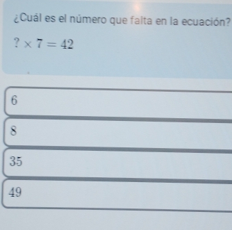 ¿Cuál es el número que falta en la ecuación?
?* 7=42
6
8
35
49