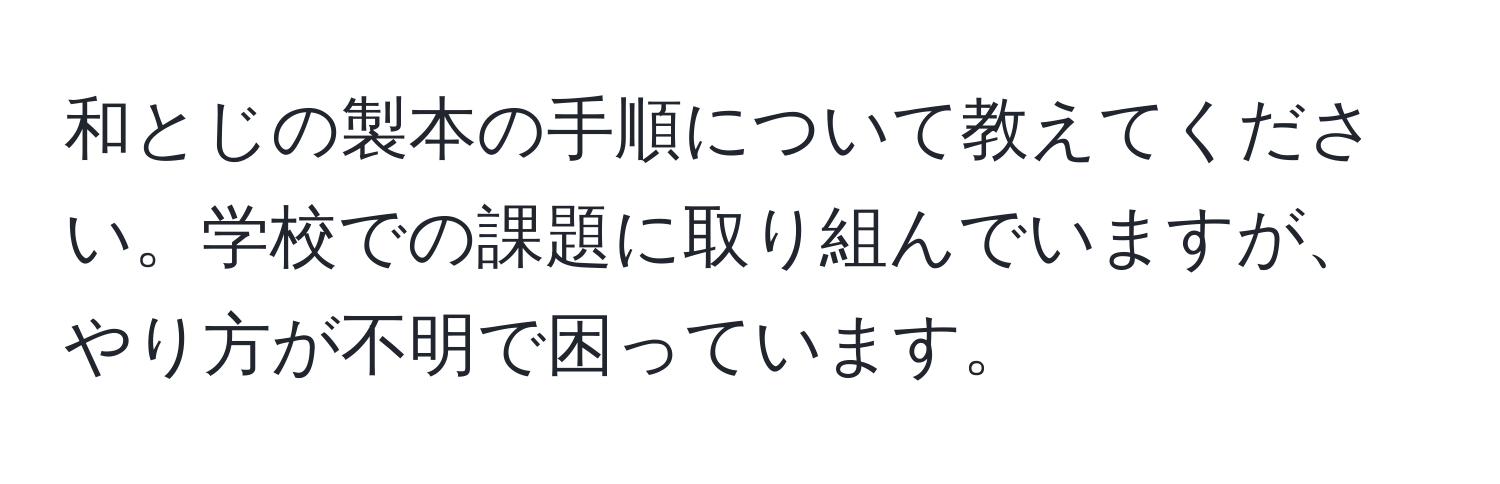 和とじの製本の手順について教えてください。学校での課題に取り組んでいますが、やり方が不明で困っています。