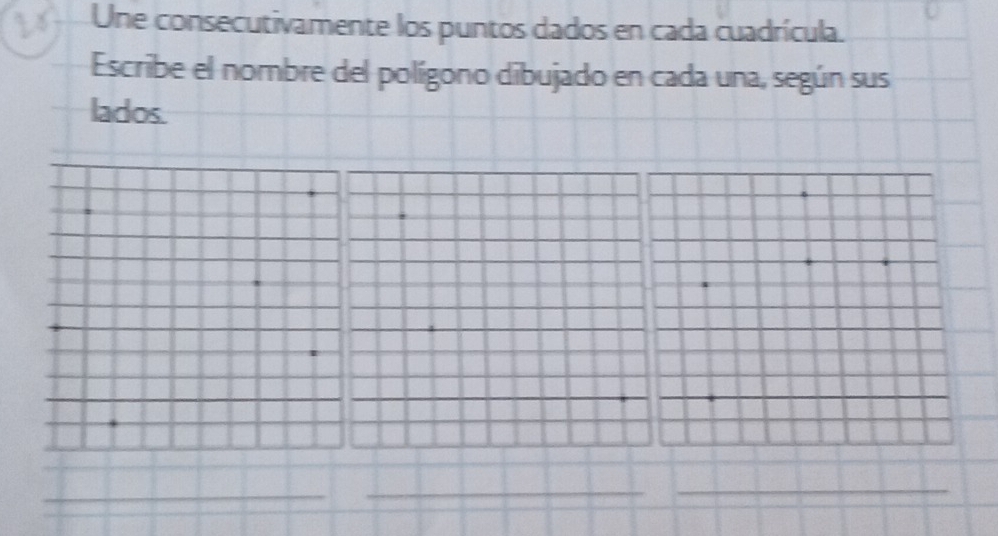 Une consecutivamente los puntos dados en cada cuadrícula. 
Escribe el nombre del polígono dibujado en cada una, según sus 
lados. 
_ 
_ 
_