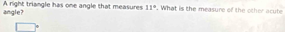 A right triangle has one angle that measures 11°. What is the measure of the other acute
angle?
□°
 ..