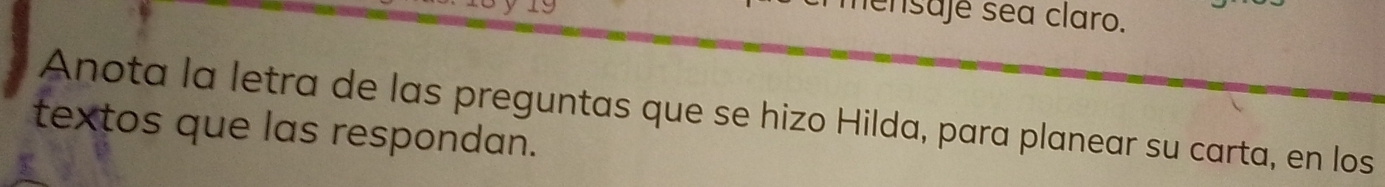 ensajé sea claro. 
Anota la letra de las preguntas que se hizo Hilda, para planear su carta, en los 
textos que las respondan.