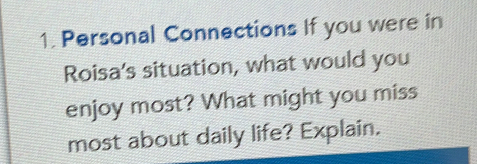 Personal Connections If you were in 
Roisa's situation, what would you 
enjoy most? What might you miss 
most about daily life? Explain.