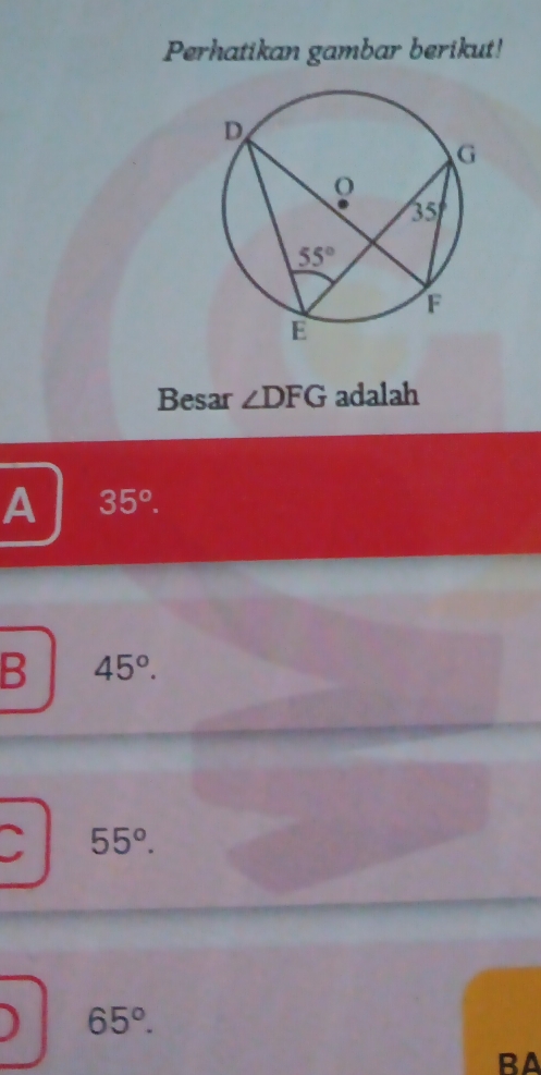 Perhatikan gambar berikut!
Besar ∠ DFG adalah
A 35^o.
B 45°.
D 55°.
) 65°.
BA