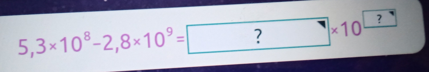 5,3* 10^8-2,8* 10^9=?* 10^(□)