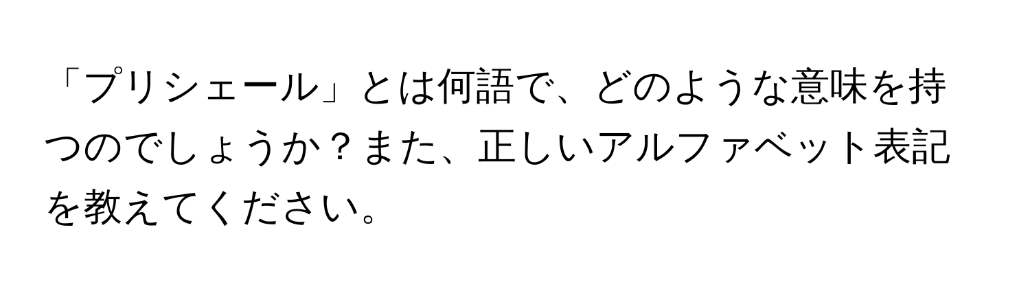 「プリシェール」とは何語で、どのような意味を持つのでしょうか？また、正しいアルファベット表記を教えてください。