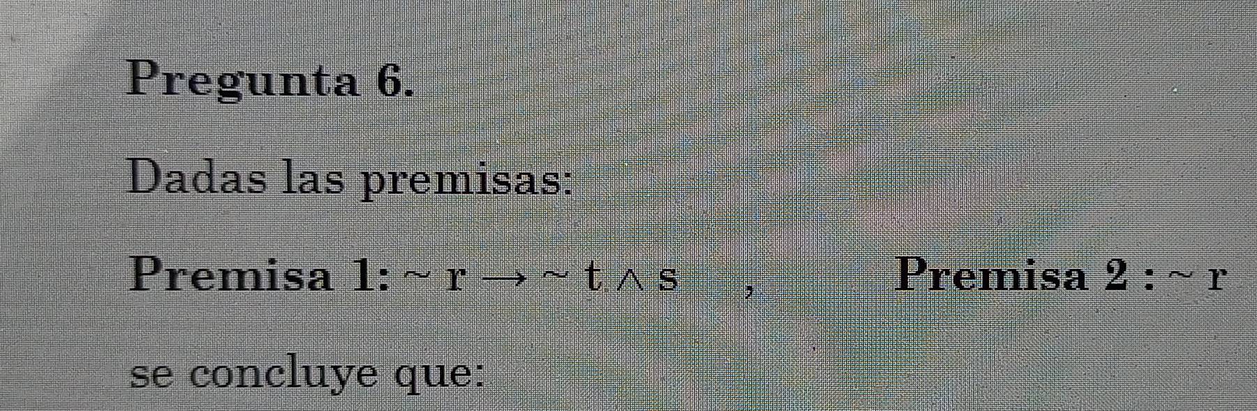 Pregunta 6. 
Dadas las premisas: 
Premisa 1: sim rto sim twedge s Premisa 2:sim r
se concluye que: