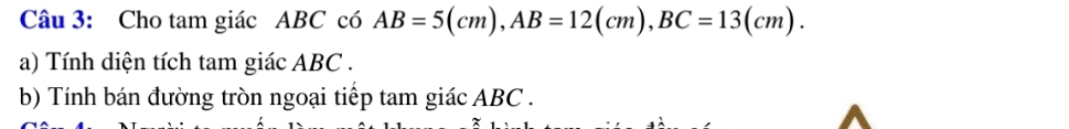 Cho tam giác ABC có AB=5(cm), AB=12(cm), BC=13(cm). 
a) Tính diện tích tam giác ABC. 
b) Tính bán đường tròn ngoại tiếp tam giác ABC.