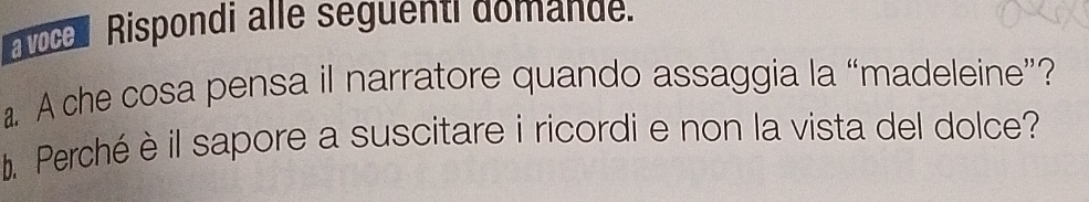 avoce Rispondi alle seguenti domande. 
a. A che cosa pensa il narratore quando assaggia la “madeleine”? 
. Perché è il sapore a suscitare i ricordi e non la vista del dolce?