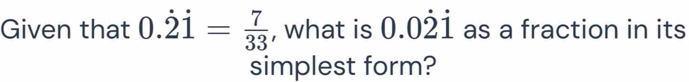 Given that 0.dot 2dot 1= 7/33  , what is 0.0dot 2dot 1 as a fraction in its 
simplest form?