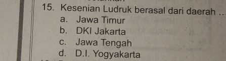 Kesenian Ludruk berasal dari daerah ..
a. Jawa Timur
b. DKI Jakarta
c. Jawa Tengah
d. D.I. Yogyakarta