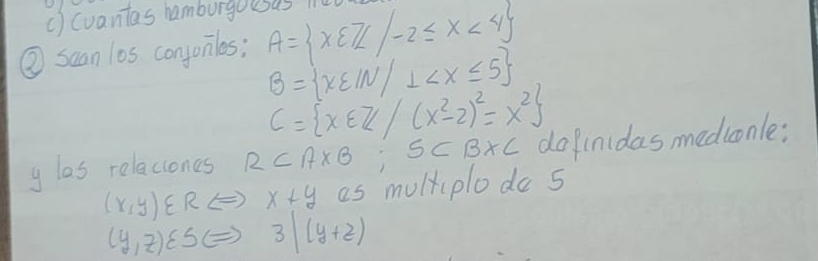 () (vantas hamburgousas l1 
② suan los conjoniles; A= x∈ Z/-2≤ x<4
B= x∈ IN/⊥
C= x∈ Z/(x^2-2)^2=x^2
y las relaciones R⊂ A* B ;5⊂ B* C dafinidas mediconle:
(x,y)∈ RLeftrightarrow x+y as mulkiplodo 5
(y,z)varepsilon 5(Rightarrow 3|(y+z)