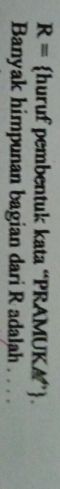 R= huruf pembentuk kata “PRAMUKA”. 
Banyak himpunan bagian dari R adalah . . .