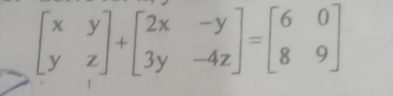 beginbmatrix x&y y&zendbmatrix +beginbmatrix 2x&-y 3y&-4zendbmatrix =beginbmatrix 6&0 8&9endbmatrix