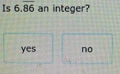 Is 6.overline 86 an integer?
yes no