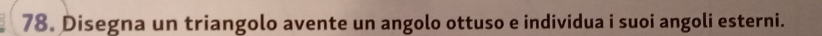 Disegna un triangolo avente un angolo ottuso e individua i suoi angoli esterni.