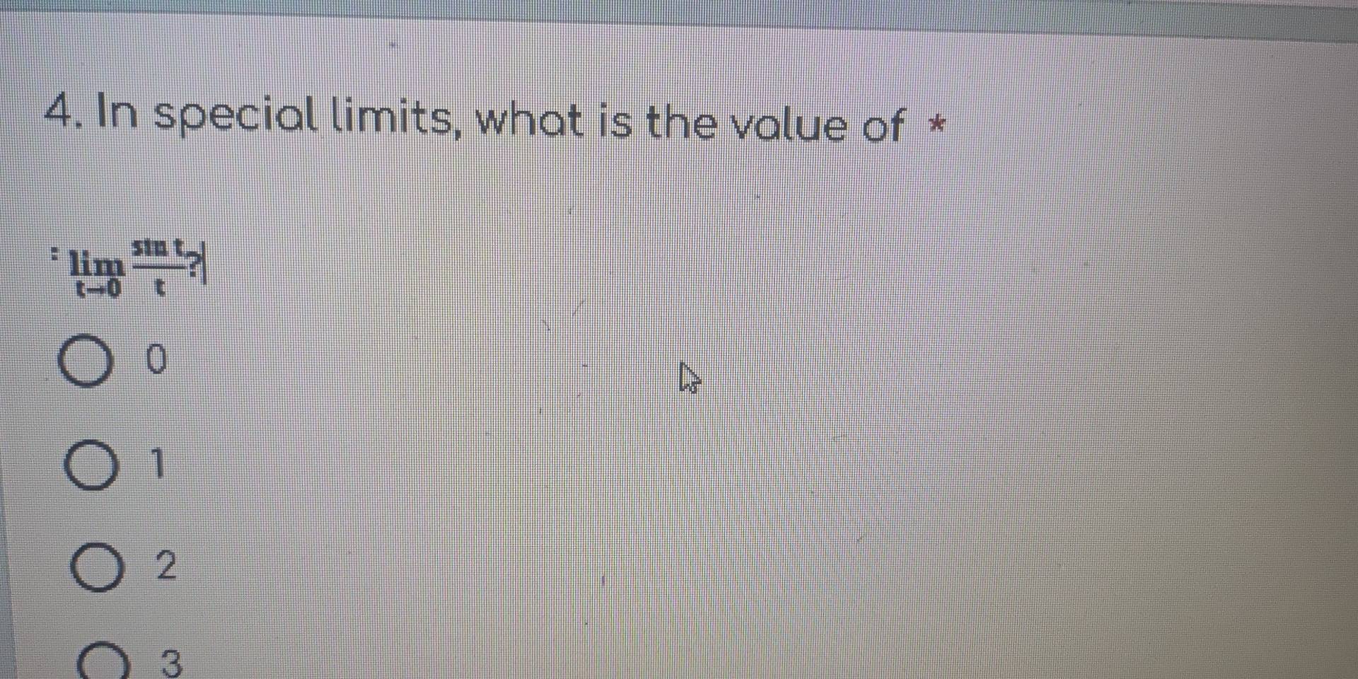 In special limits, what is the value of *
:limlimits _tto 0 sin t/t ?|
0
1
2
3