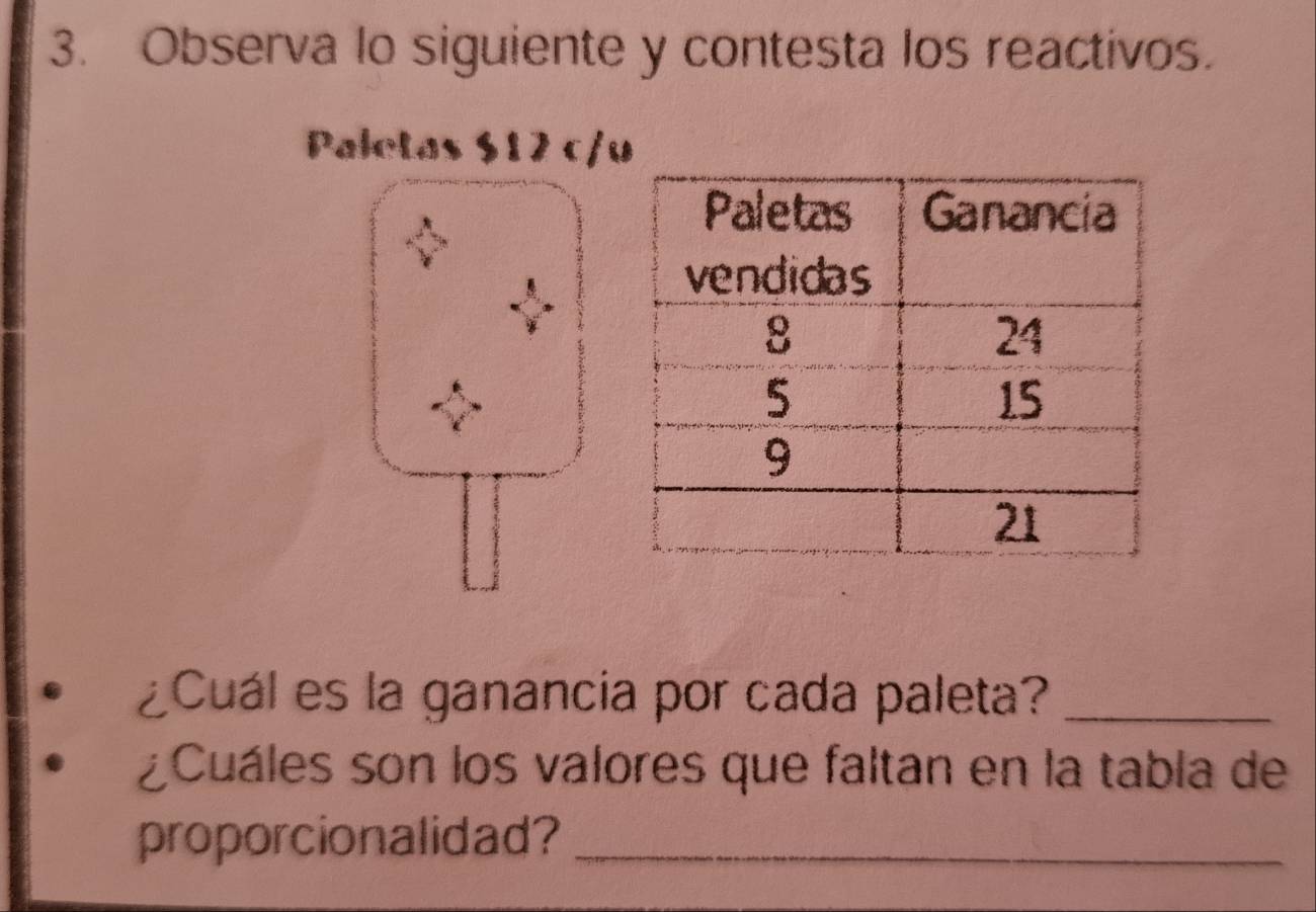 Observa lo siguiente y contesta los reactivos. 
Paletas $12 c/u 
¿Cuál es la ganancia por cada paleta?_ 
¿Cuáles son los valores que faltan en la tabla de 
proporcionalidad?_