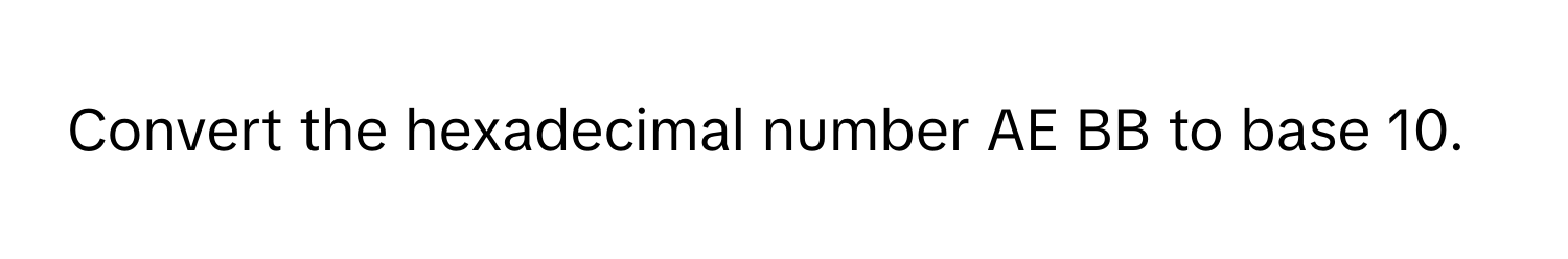 Convert the hexadecimal number AE BB to base 10.