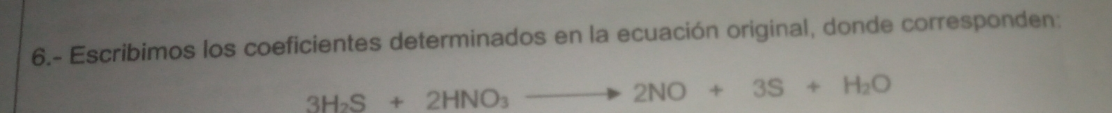 6.- Escribimos los coeficientes determinados en la ecuación original, donde corresponden:
3H_2S+2HNO_3to 2NO+3S+H_2O