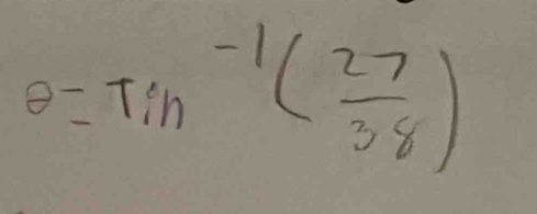 θ =Tin^(-1)( 27/38 )