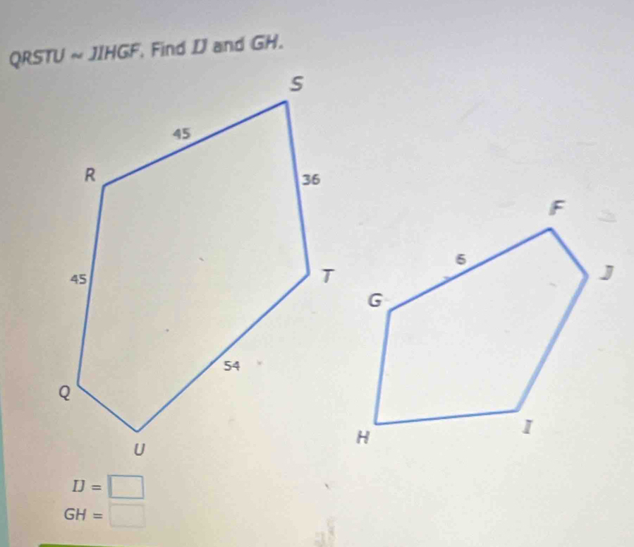 QRST U ≈ JIHGF, Find DJ and GH.
D=□
GH=□