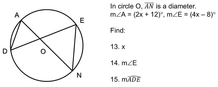 In circle O, overline AN is a diameter.
m∠ A=(2x+12)^circ , m∠ E=(4x-8)^circ 
Find:
D
13. x
14. m∠ E
15. mwidehat ADE