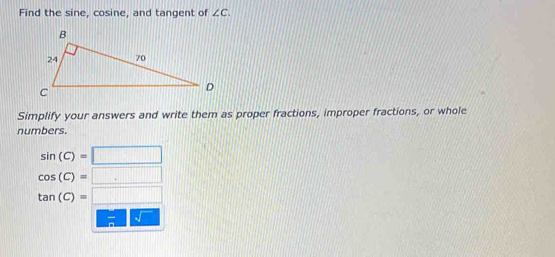 Find the sine, cosine, and tangent of ∠ C. 
Simplify your answers and write them as proper fractions, improper fractions, or whole 
numbers.
sin (C)=□
cos (C)=□
tan (C)=□
sqrt()