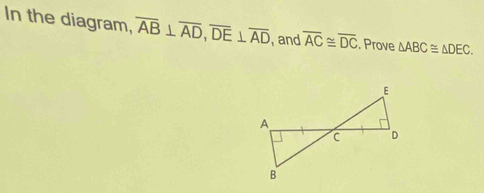 In the diagram, overline AB⊥ overline AD, overline DE⊥ overline AD , and overline AC≌ overline DC. Prove △ ABC≌ △ DEC.