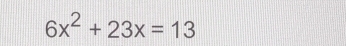 6x^2+23x=13