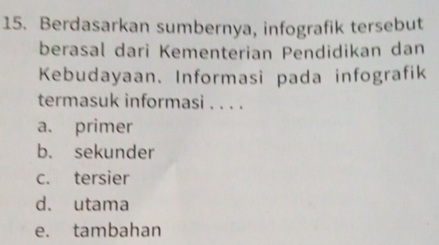 Berdasarkan sumbernya, infografik tersebut
berasal dari Kementerian Pendidikan dan
Kebudayaan. Informasi pada infografik
termasuk informasi . . . .
a. primer
b. sekunder
c. tersier
d. utama
e. tambahan