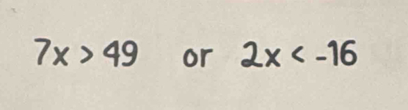 7x > 49 or 2x