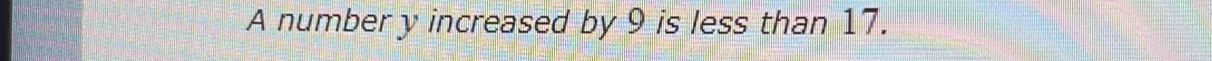 A number y increased by 9 is less than 17.