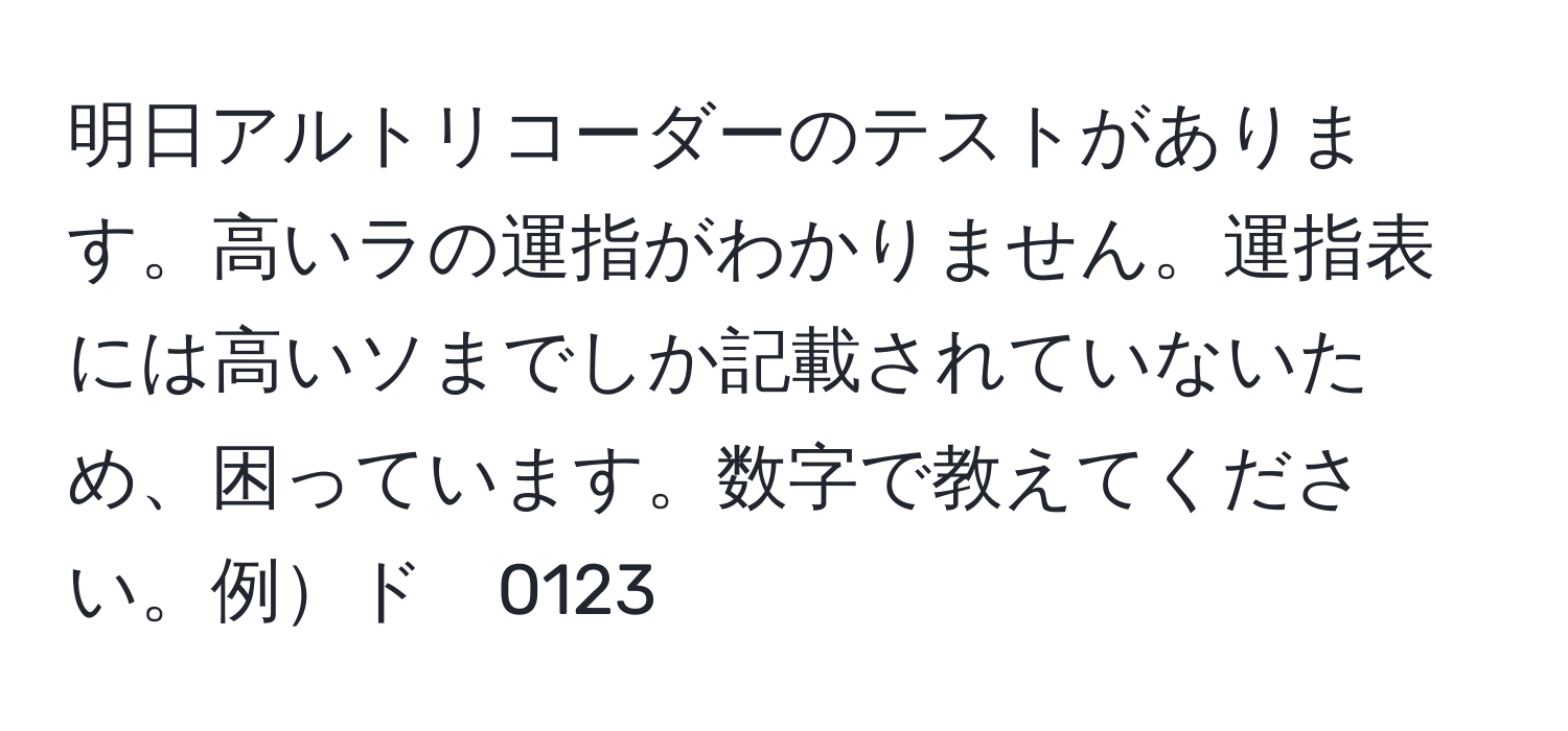 明日アルトリコーダーのテストがあります。高いラの運指がわかりません。運指表には高いソまでしか記載されていないため、困っています。数字で教えてください。例ド　0123