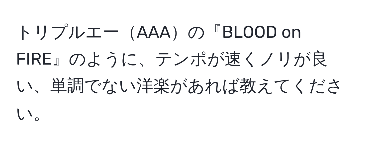 トリプルエーAAAの『BLOOD on FIRE』のように、テンポが速くノリが良い、単調でない洋楽があれば教えてください。