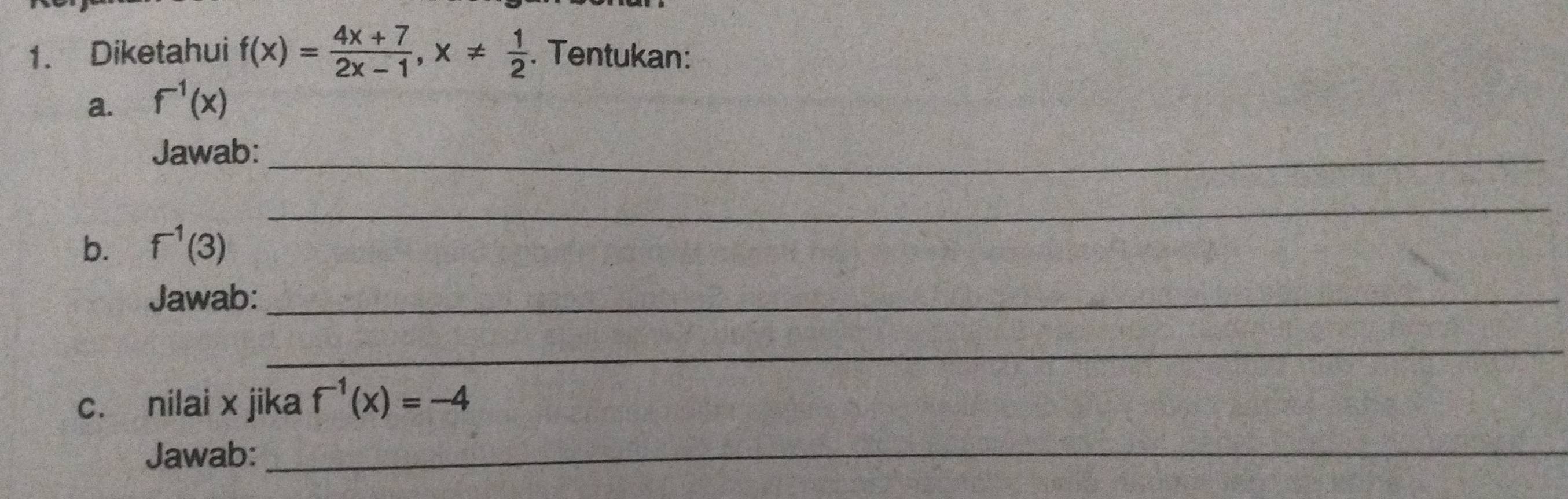 Diketahui f(x)= (4x+7)/2x-1 , x!=  1/2 . Tentukan: 
a. f^(-1)(x)
Jawab:_ 
_ 
b. f^(-1)(3)
Jawab:_ 
_ 
c. nilai x jika f^(-1)(x)=-4
Jawab:_