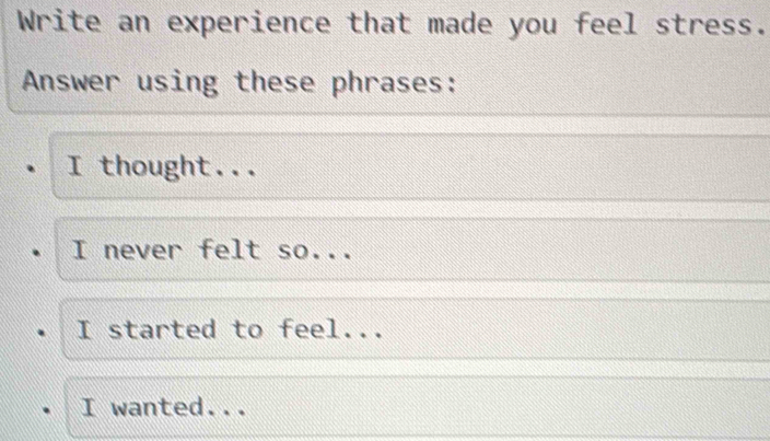 Write an experience that made you feel stress.
Answer using these phrases:
I thought...
I never felt so...
I started to feel...
I wanted...