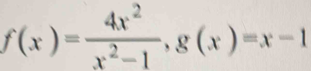 f(x)= 4x^2/x^2-1 , g(x)=x-1