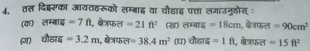 तल दिइ्सका आयतहरूको लम्बाइ वा चौडाइ पत्ता लगाउनुहोस्ः
(क) लम्बाइ =7ft , क्षेत्रफल =21ft^2 (ख) लम्बाइ =18cm , क्षेत्रफल =90cm^2
(J) a हाइ =3.2m , क्षेत्रफल =38.4m^2 (घ) चौडाइ =1ft , क्षेत्रफल =15ft^2