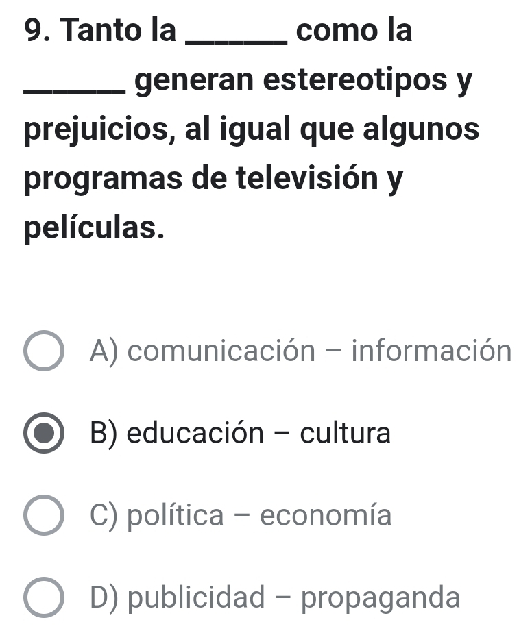 Tanto la _como la
_generan estereotipos y
prejuicios, al igual que algunos
programas de televisión y
películas.
A) comunicación - información
B) educación - cultura
C) política - economía
D) publicidad - propaganda