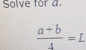 Solve for a.
 (a+b)/4 =L