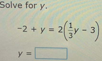 Solve for y.
-2+y=2( 1/3 y-3)
y=□