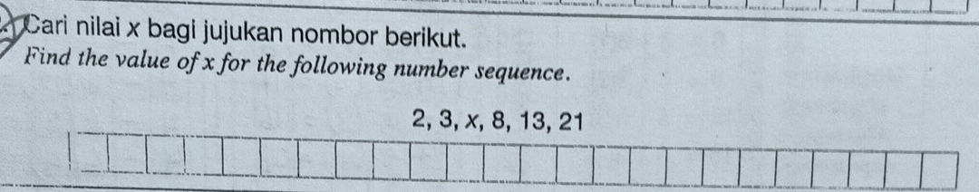 Cari nilai x bagi jujukan nombor berikut. 
Find the value of x for the following number sequence.
2, 3, x, 8, 13, 21